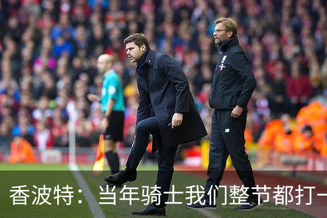 香波特：当年骑士我们整节都打一套战术 而马刺不知道怎么收比赛